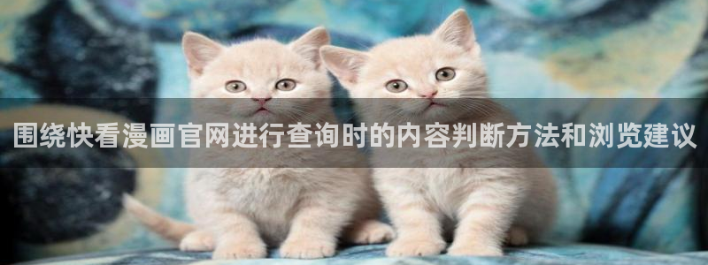 系统漫画:围绕快看漫画官网进行查询时的内容判断方法和浏览建议