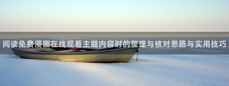 漫画连载平台:阅读免费漫画在线观看主题内容时的整理与核对思路与实用技巧
