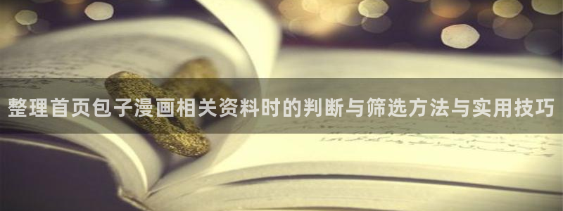 热门漫画：整理首页包子漫画相关资料时的判断与筛选方法与实用技巧
