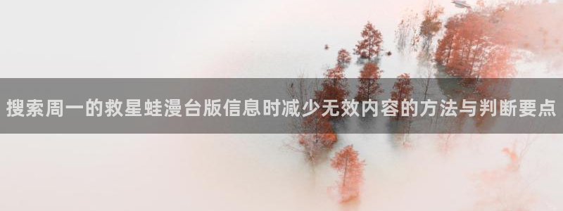 精品漫画:搜索周一的救星蛙漫台版信息时减少无效内容的方法与判断要点