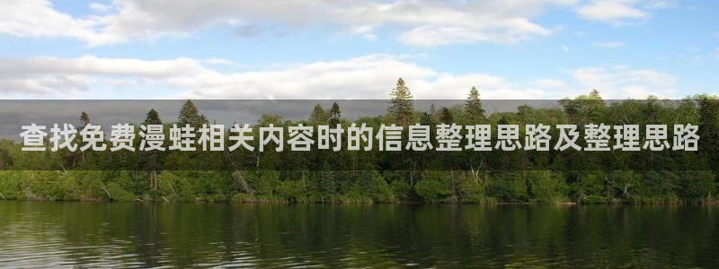 漫画免费阅读网站:查找免费漫蛙相关内容时的信息整理思路及整理思路