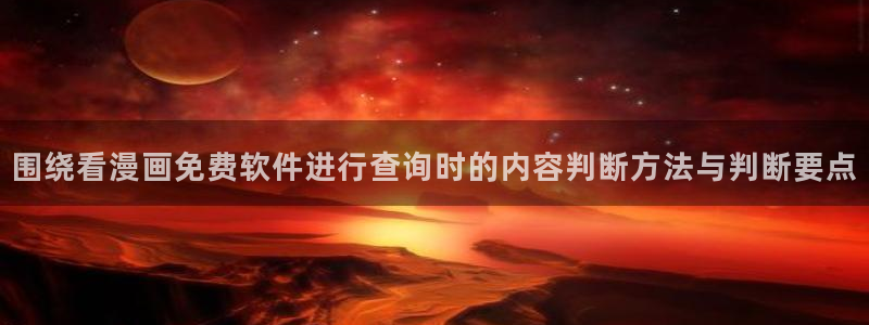 历史漫画:围绕看漫画免费软件进行查询时的内容判断方法与判断要点
