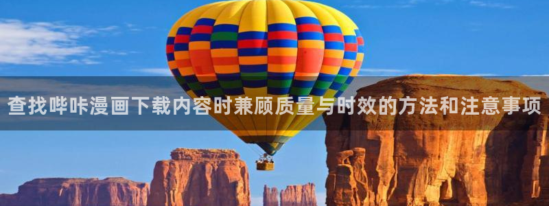 在线漫画阅读平台:查找哔咔漫画下载内容时兼顾质量与时效的方法和注意事项