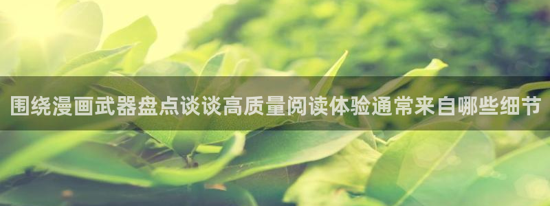 漫画app:围绕漫画武器盘点谈谈高质量阅读体验通常来自哪些细节