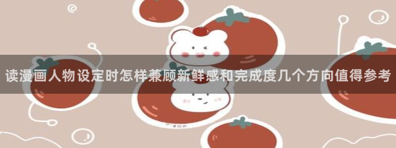 漫蛙漫画:读漫画人物设定时怎样兼顾新鲜感和完成度几个方向值得参考