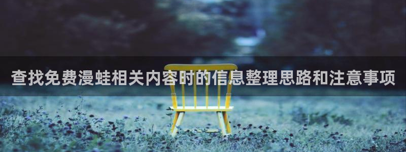 国漫大全:查找免费漫蛙相关内容时的信息整理思路和注意事项