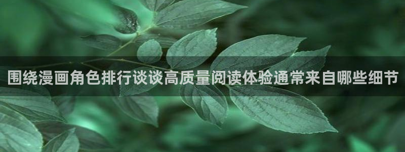 漫画网页版:围绕漫画角色排行谈谈高质量阅读体验通常来自哪些细节