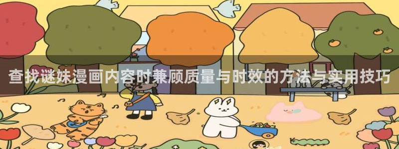漫画榜单:查找谜妹漫画内容时兼顾质量与时效的方法与实用技巧