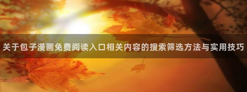 末世漫画：关于包子漫画免费阅读入口相关内容的搜索筛选方法与实用技巧